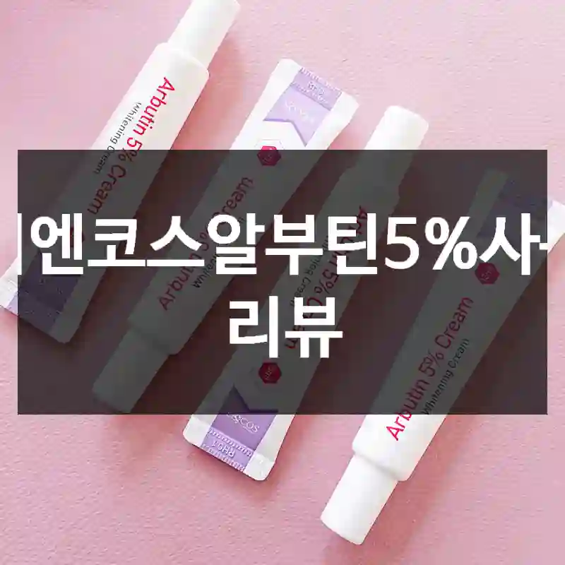 이엔코스알부틴5%사용 리뷰